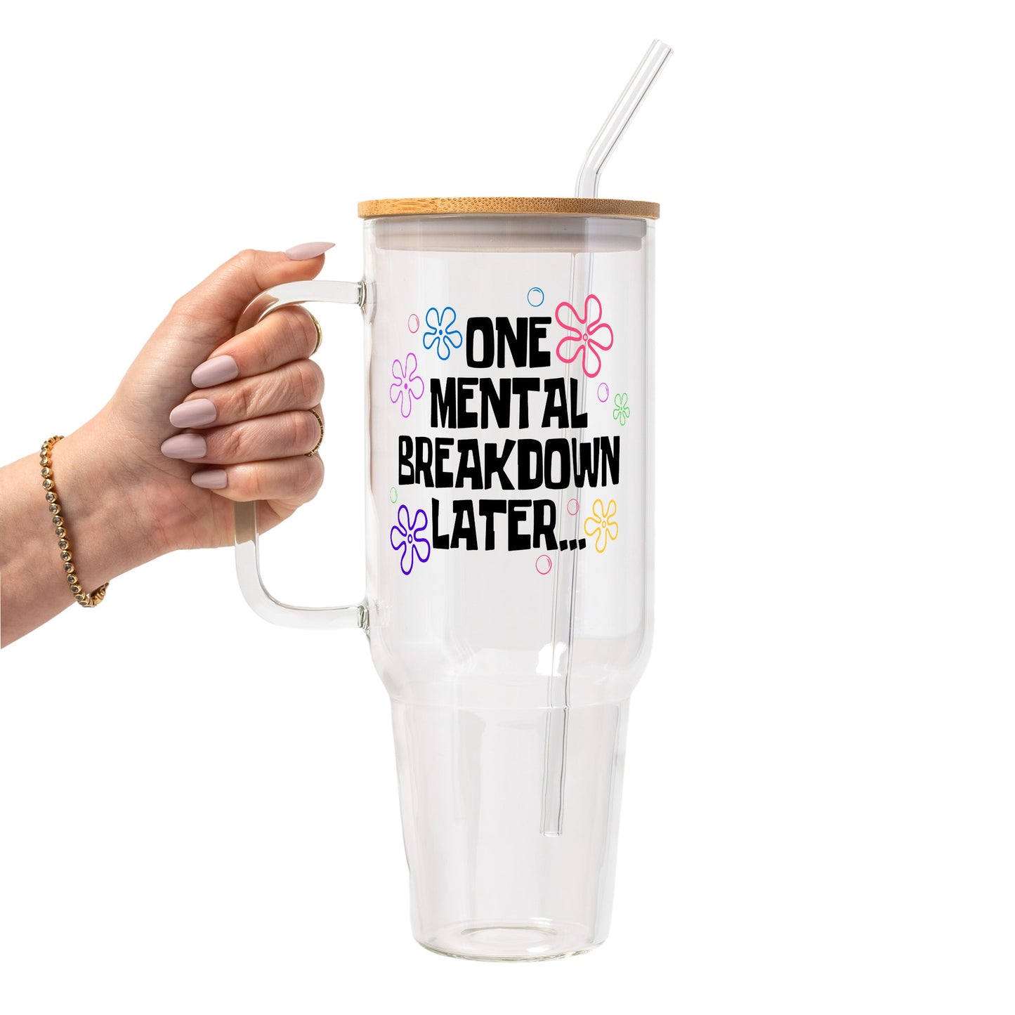 One Mental Breakdown Later Glass Cup, Mug & Tumbler with Lid and Straw